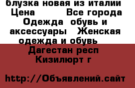 блузка новая из италии › Цена ­ 400 - Все города Одежда, обувь и аксессуары » Женская одежда и обувь   . Дагестан респ.,Кизилюрт г.